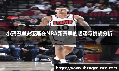 小贾巴里史密斯在NBA新赛季的崛起与挑战分析