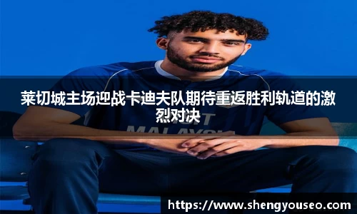 莱切城主场迎战卡迪夫队期待重返胜利轨道的激烈对决