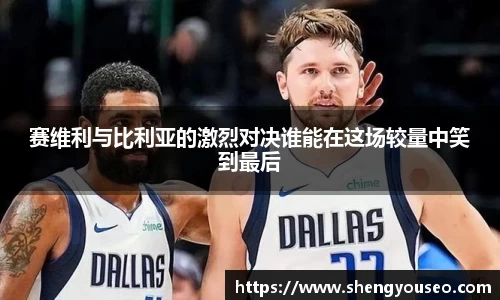 赛维利与比利亚的激烈对决谁能在这场较量中笑到最后