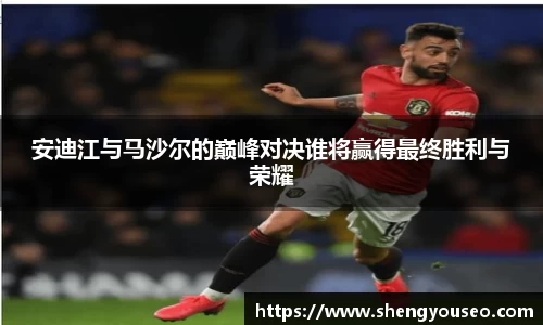 安迪江与马沙尔的巅峰对决谁将赢得最终胜利与荣耀