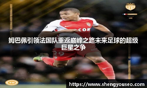 姆巴佩引领法国队重返巅峰之路未来足球的超级巨星之争