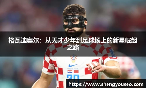 格瓦迪奥尔：从天才少年到足球场上的新星崛起之路