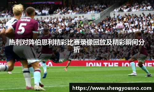 热刺对阵伯恩利精彩比赛录像回放及精彩瞬间分析