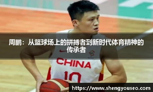 周鹏：从篮球场上的拼搏者到新时代体育精神的传承者