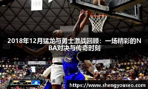 2018年12月猛龙与勇士激战回顾：一场精彩的NBA对决与传奇时刻
