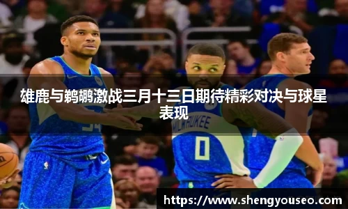 雄鹿与鹈鹕激战三月十三日期待精彩对决与球星表现