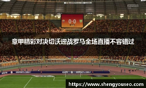 意甲精彩对决切沃迎战罗马全场直播不容错过