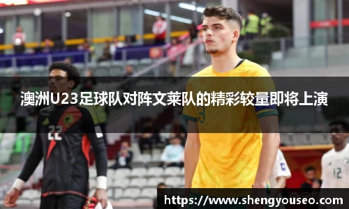 澳洲U23足球队对阵文莱队的精彩较量即将上演