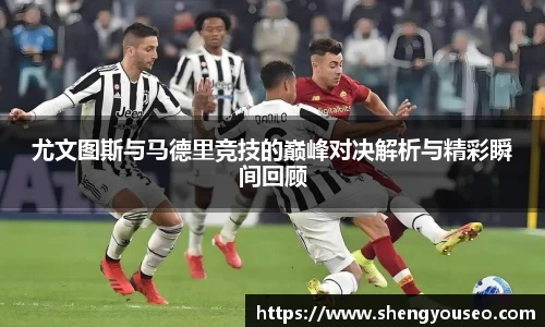 尤文图斯与马德里竞技的巅峰对决解析与精彩瞬间回顾