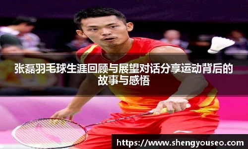张磊羽毛球生涯回顾与展望对话分享运动背后的故事与感悟