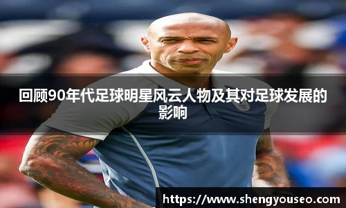回顾90年代足球明星风云人物及其对足球发展的影响