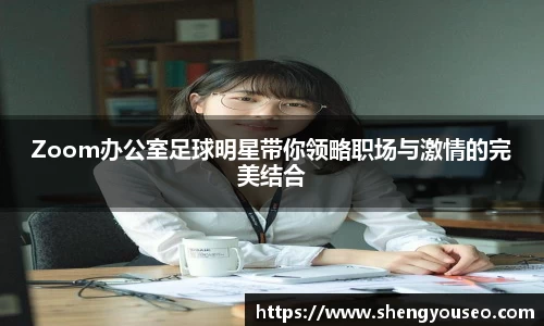 Zoom办公室足球明星带你领略职场与激情的完美结合